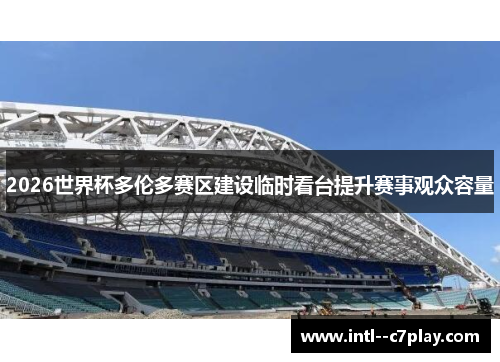 2026世界杯多伦多赛区建设临时看台提升赛事观众容量