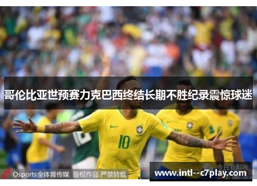 哥伦比亚世预赛力克巴西终结长期不胜纪录震惊球迷