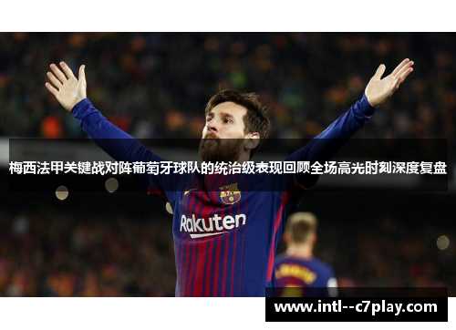 梅西法甲关键战对阵葡萄牙球队的统治级表现回顾全场高光时刻深度复盘