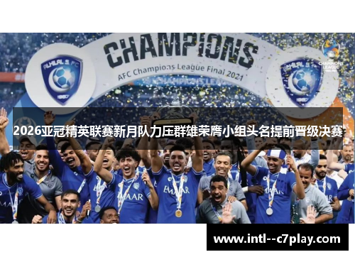2026亚冠精英联赛新月队力压群雄荣膺小组头名提前晋级决赛 2026亚冠精英联赛新月队力压群雄荣膺小组头名提前晋级决赛