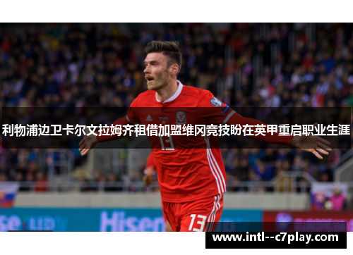 利物浦边卫卡尔文拉姆齐租借加盟维冈竞技盼在英甲重启职业生涯