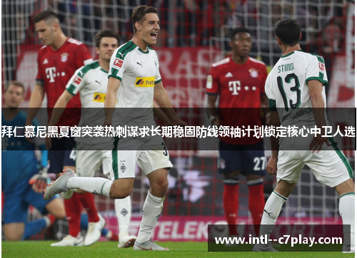 拜仁慕尼黑夏窗突袭热刺谋求长期稳固防线领袖计划锁定核心中卫人选