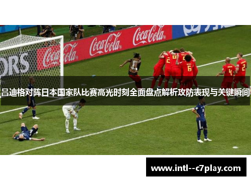 吕迪格对阵日本国家队比赛高光时刻全面盘点解析攻防表现与关键瞬间 吕迪格对阵日本国家队比赛高光时刻全面盘点解析攻防表现与关键瞬间