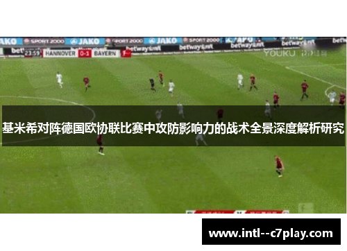 基米希对阵德国欧协联比赛中攻防影响力的战术全景深度解析研究 基米希对阵德国欧协联比赛中攻防影响力的战术全景深度解析研究