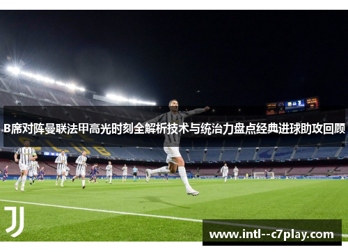 B席对阵曼联法甲高光时刻全解析技术与统治力盘点经典进球助攻回顾