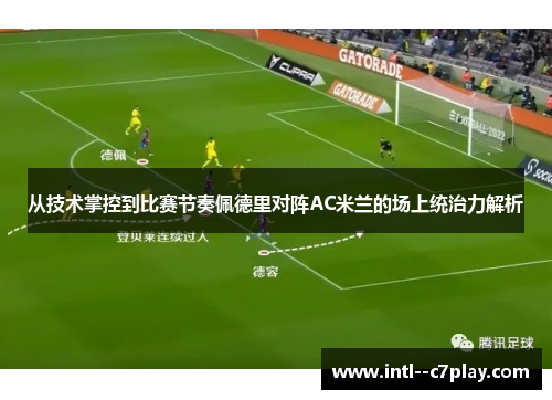 从技术掌控到比赛节奏佩德里对阵AC米兰的场上统治力解析 从技术掌控到比赛节奏佩德里对阵AC米兰的场上统治力解析