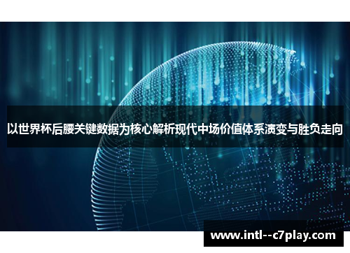 以世界杯后腰关键数据为核心解析现代中场价值体系演变与胜负走向 以世界杯后腰关键数据为核心解析现代中场价值体系演变与胜负走向