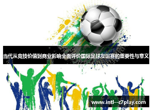 当代从竞技价值到商业影响全面评价国际足球友谊赛的重要性与意义
