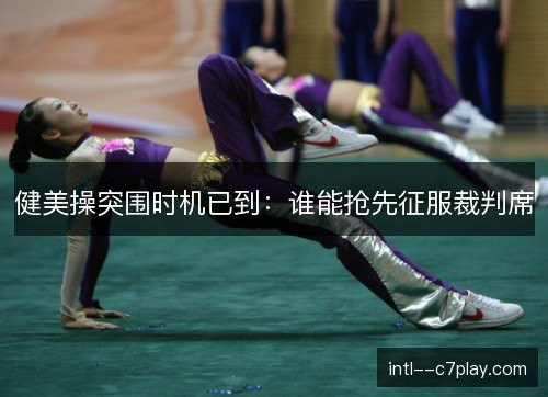 健美操突围时机已到：谁能抢先征服裁判席